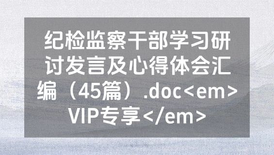 纪检监察干部学习研讨发言及心得体会汇编（45篇）.doc<em>VIP专享</em>