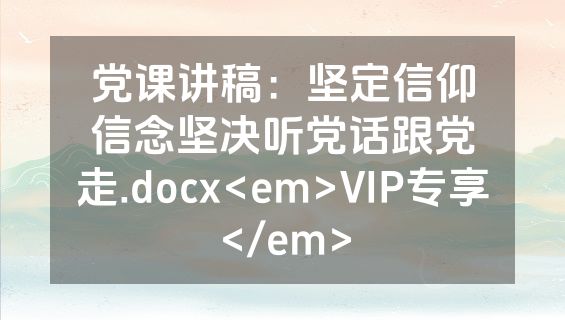 党课讲稿：坚定信仰信念坚决听党话跟党走.docx<em>VIP专享</em>