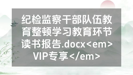 纪检监察干部队伍教育整顿学习教育环节读书报告.docx<em>VIP专享</em>