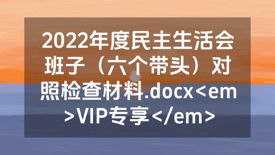 2022年度民主生活会班子（六个带头）对照检查材料.docx<em>VIP专享</em>