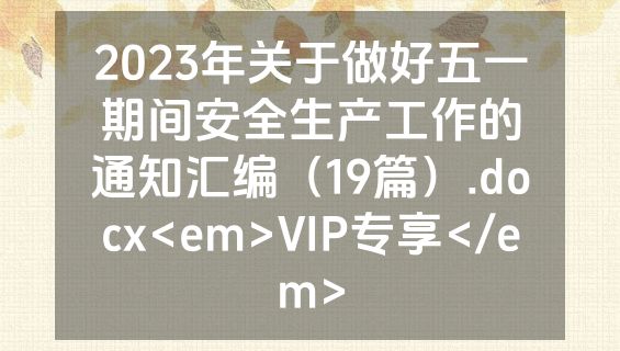 2023年关于做好五一期间安全生产工作的通知汇编（19篇）.docx<em>VIP专享</em>
