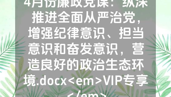 4月份廉政党课：纵深推进全面从严治党，增强纪律意识、担当意识和奋发意识，营造良好的政治生态环境.docx<em>VIP专享</em>