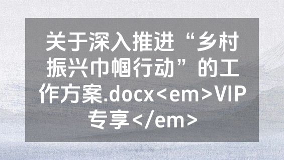 关于深入推进“乡村振兴巾帼行动”的工作方案.docx<em>VIP专享</em>