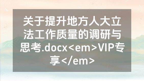 关于提升地方人大立法工作质量的调研与思考.docx<em>VIP专享</em>