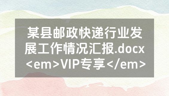 某县邮政快递行业发展工作情况汇报.docx<em>VIP专享</em>