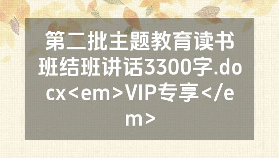 第二批主题教育读书班结班讲话3300字.docx<em>VIP专享</em>