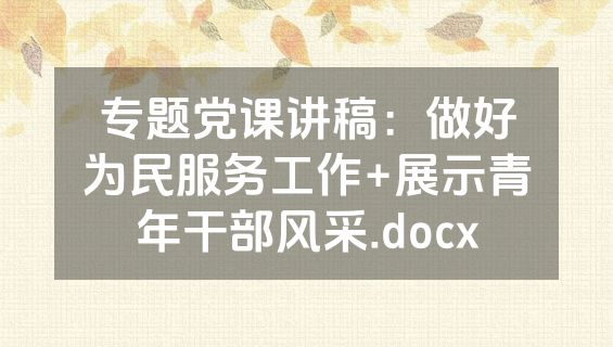专题党课讲稿：做好为民服务工作+展示青年干部风采.docx