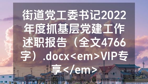 街道党工委书记2022年度抓基层党建工作述职报告（全文4766字）.docx<em>VIP专享</em>