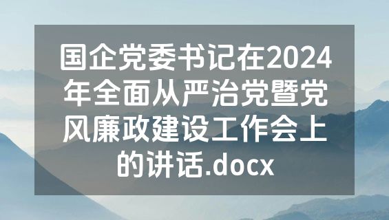 国企党委书记在2024年全面从严治党暨党风廉政建设工作会上的讲话.docx