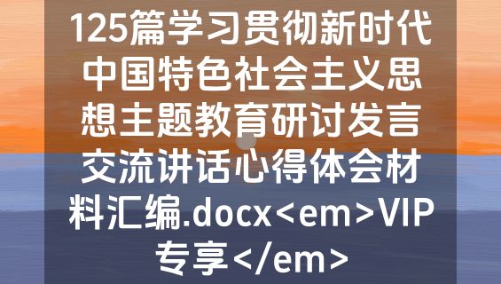 125篇学习贯彻新时代中国特色社会主义思想主题教育研讨发言交流讲话心得体会材料汇编.docx<em>VIP专享</em>