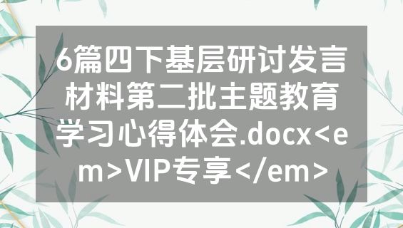 6篇四下基层研讨发言材料第二批主题教育学习心得体会.docx<em>VIP专享</em>