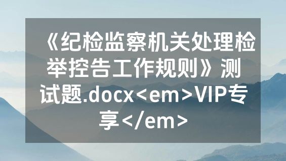《纪检监察机关处理检举控告工作规则》测试题.docx<em>VIP专享</em>