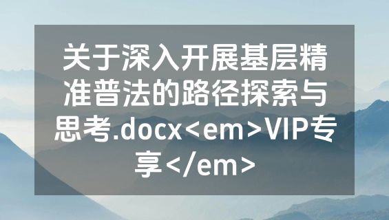 关于深入开展基层精准普法的路径探索与思考.docx<em>VIP专享</em>