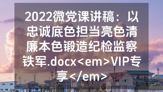 2022微党课讲稿：以忠诚底色担当亮色清廉本色锻造纪检监察铁军.docx<em>VIP专享</em>