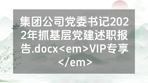 集团公司党委书记2022年抓基层党建述职报告.docx<em>VIP专享</em>