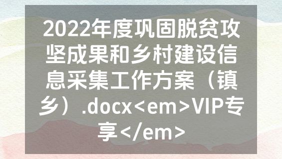 2022年度巩固脱贫攻坚成果和乡村建设信息采集工作方案（镇乡）.docx<em>VIP专享</em>