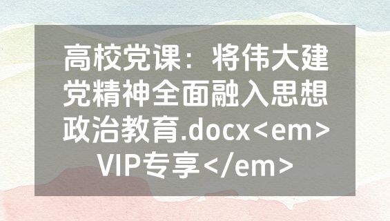 高校党课：将伟大建党精神全面融入思想政治教育.docx<em>VIP专享</em>