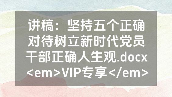 讲稿：坚持五个正确对待树立新时代党员干部正确人生观.docx<em>VIP专享</em>