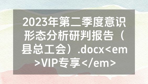 2023年第二季度意识形态分析研判报告（县总工会）.docx<em>VIP专享</em>