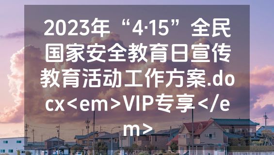 2023年“4·15”全民国家安全教育日宣传教育活动工作方案.docx<em>VIP专享</em>