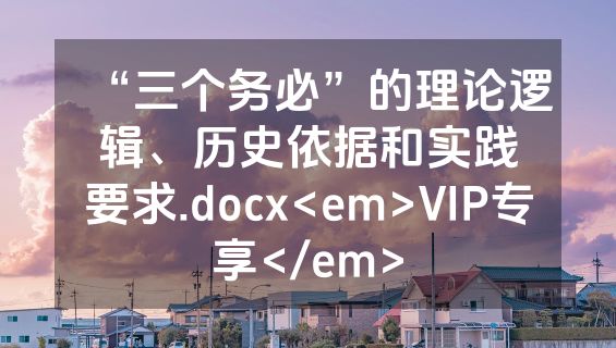“三个务必”的理论逻辑、历史依据和实践要求.docx<em>VIP专享</em>