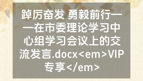 踔厉奋发 勇毅前行——在市委理论学习中心组学习会议上的交流发言.docx<em>VIP专享</em>