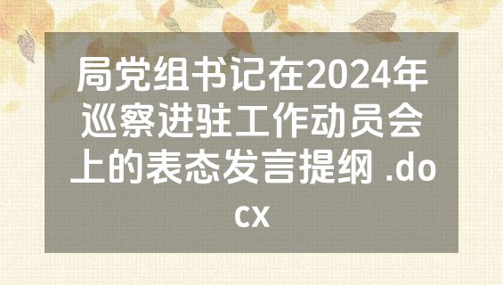 局党组书记在2024年巡察进驻工作动员会上的表态发言提纲 .docx