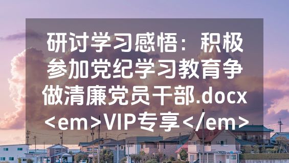 研讨学习感悟：积极参加党纪学习教育争做清廉党员干部.docx<em>VIP专享</em>