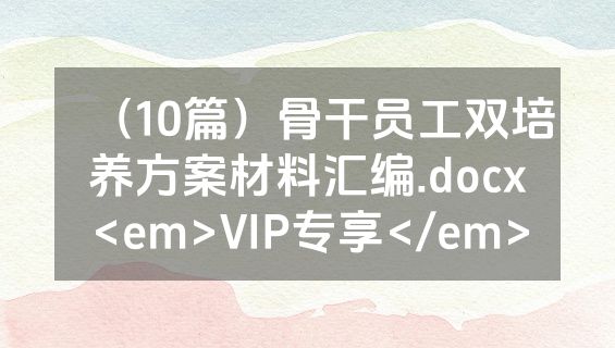 （10篇）骨干员工双培养方案材料汇编.docx<em>VIP专享</em>