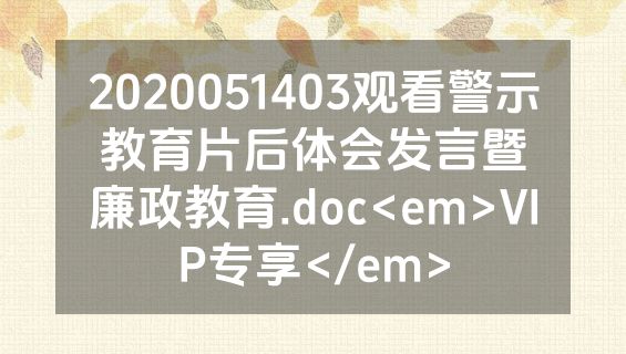 2020051403观看警示教育片后体会发言暨廉政教育.doc<em>VIP专享</em>