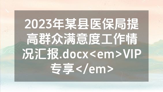 2023年某县医保局提高群众满意度工作情况汇报.docx<em>VIP专享</em>