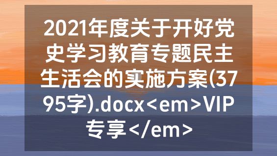2021年度关于开好党史学习教育专题民主生活会的实施方案(3795字).docx<em>VIP专享</em>
