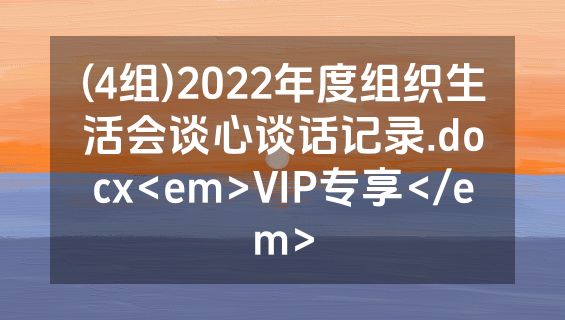 (4组)2022年度组织生活会谈心谈话记录.docx<em>VIP专享</em>