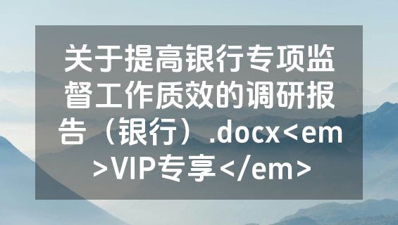 关于提高银行专项监督工作质效的调研报告（银行）.docx<em>VIP专享</em>
