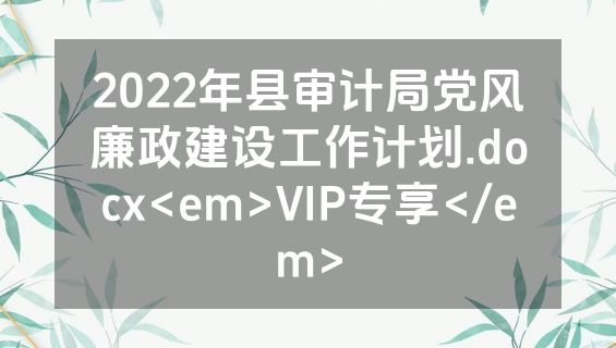 2022年县审计局党风廉政建设工作计划.docx<em>VIP专享</em>