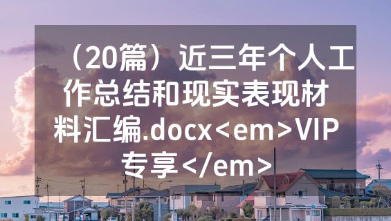 （20篇）近三年个人工作总结和现实表现材料汇编.docx<em>VIP专享</em>