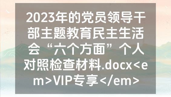 2023年的党员领导干部主题教育民主生活会“六个方面”个人对照检查材料.docx<em>VIP专享</em>