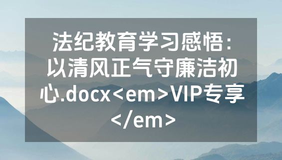 法纪教育学习感悟：以清风正气守廉洁初心.docx<em>VIP专享</em>
