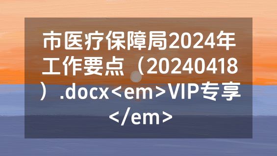 市医疗保障局2024年工作要点（20240418）.docx<em>VIP专享</em>
