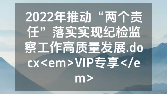 2022年推动“两个责任”落实实现纪检监察工作高质量发展.docx<em>VIP专享</em>