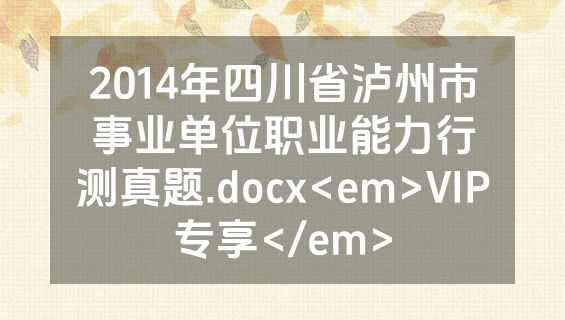 2014年四川省泸州市事业单位职业能力行测真题.docx<em>VIP专享</em>