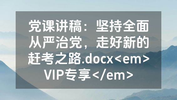 党课讲稿：坚持全面从严治党，走好新的赶考之路.docx<em>VIP专享</em>
