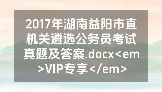 2017年湖南益阳市直机关遴选公务员考试真题及答案.docx<em>VIP专享</em>