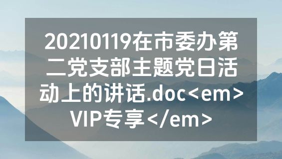 20210119在市委办第二党支部主题党日活动上的讲话.doc<em>VIP专享</em>
