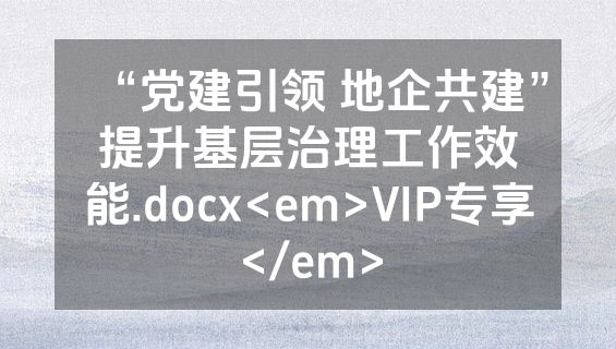 “党建引领 地企共建”提升基层治理工作效能.docx<em>VIP专享</em>