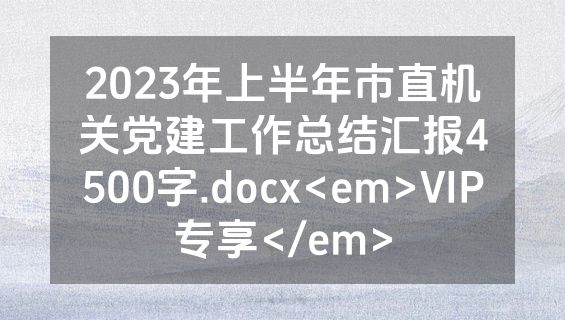 2023年上半年市直机关党建工作总结汇报4500字.docx<em>VIP专享</em>