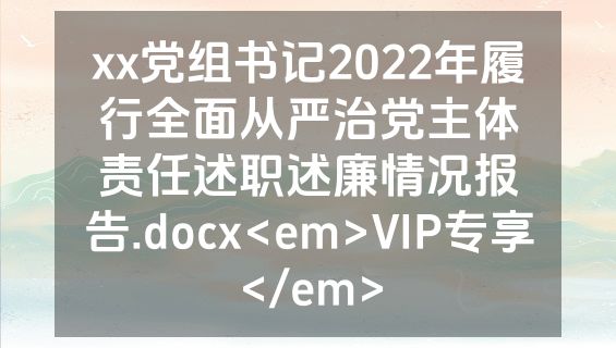 xx党组书记2022年履行全面从严治党主体责任述职述廉情况报告.docx<em>VIP专享</em>