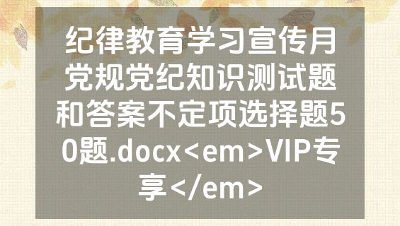 纪律教育学习宣传月党规党纪知识测试题和答案不定项选择题50题.docx<em>VIP专享</em>
