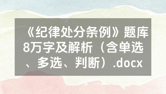 《纪律处分条例》题库8万字及解析（含单选、多选、判断）.docx