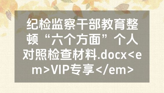 纪检监察干部教育整顿“六个方面”个人对照检查材料.docx<em>VIP专享</em>